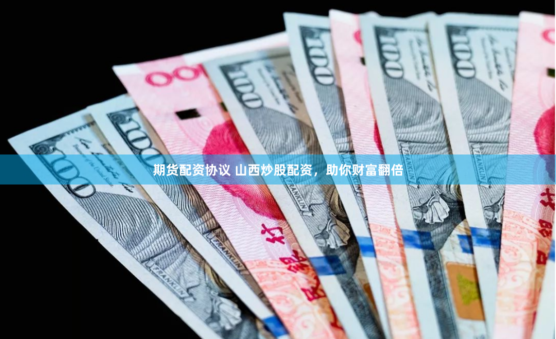 期货配资协议 山西炒股配资，助你财富翻倍